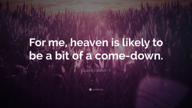 Queen Elizabeth II Quote: “For me, heaven is likely to be a bit of a come-down.”