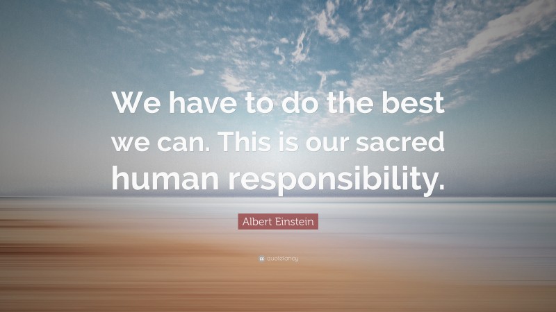 Albert Einstein Quote: “We have to do the best we can. This is our ...