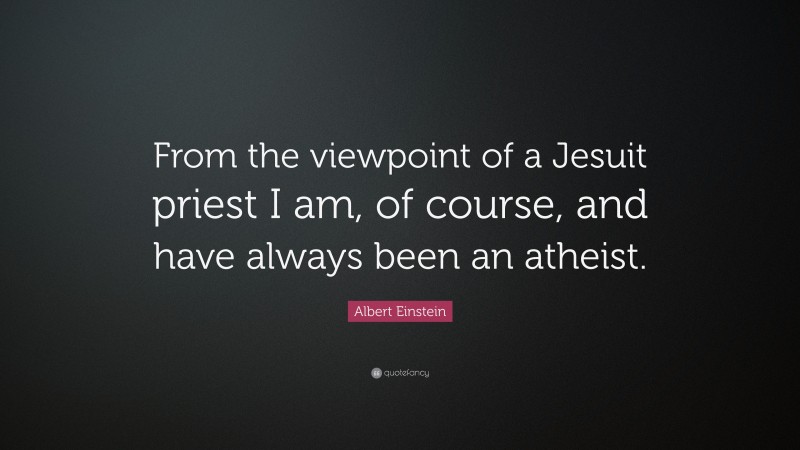 Albert Einstein Quote: “From the viewpoint of a Jesuit priest I am, of course, and have always been an atheist.”