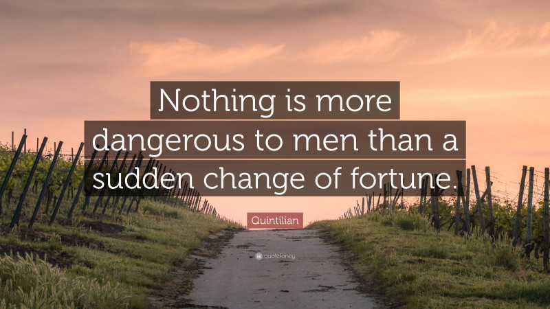 Quintilian Quote: “Nothing is more dangerous to men than a sudden ...