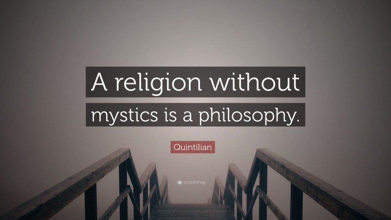 Quintilian Quote: “A religion without mystics is a philosophy.”