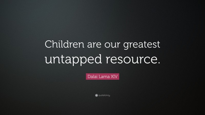 Dalai Lama XIV Quote: “Children are our greatest untapped resource.”
