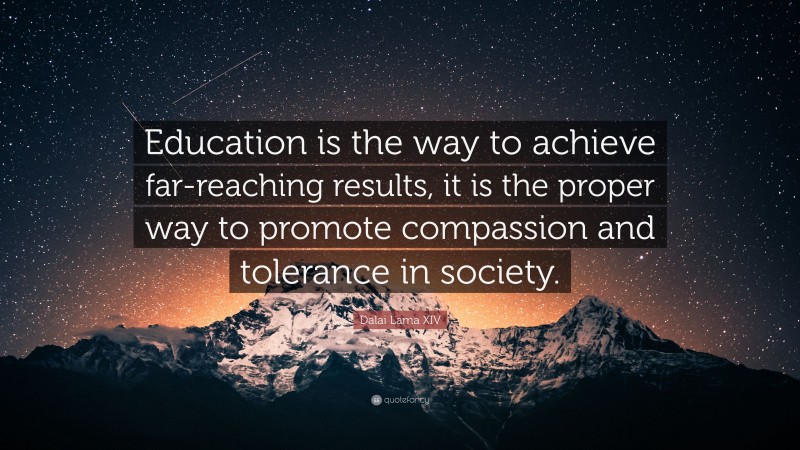Dalai Lama XIV Quote: “Education is the way to achieve far-reaching results, it is the proper way to promote compassion and tolerance in society.”
