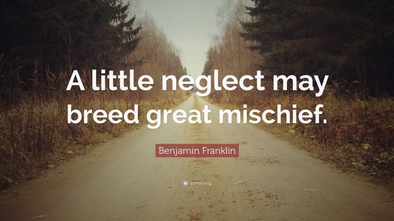 Benjamin Franklin Quote: “A little neglect may breed great mischief.”