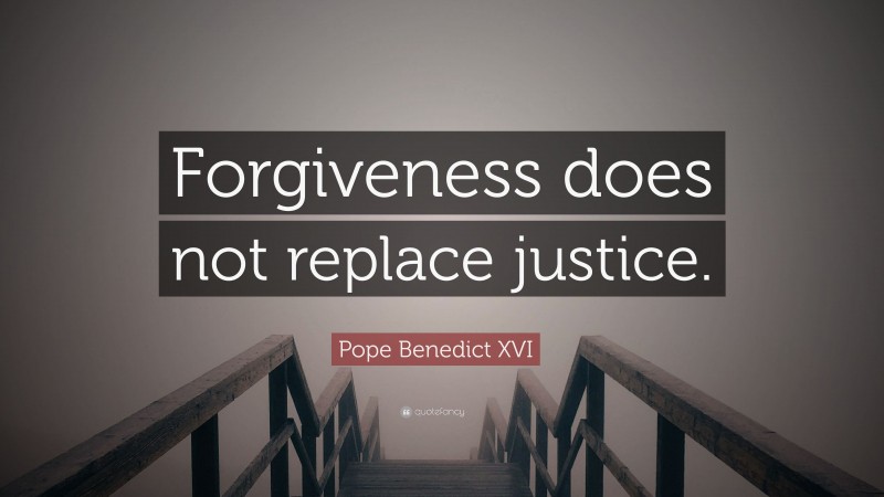 Pope Benedict XVI Quote: “Forgiveness does not replace justice.”