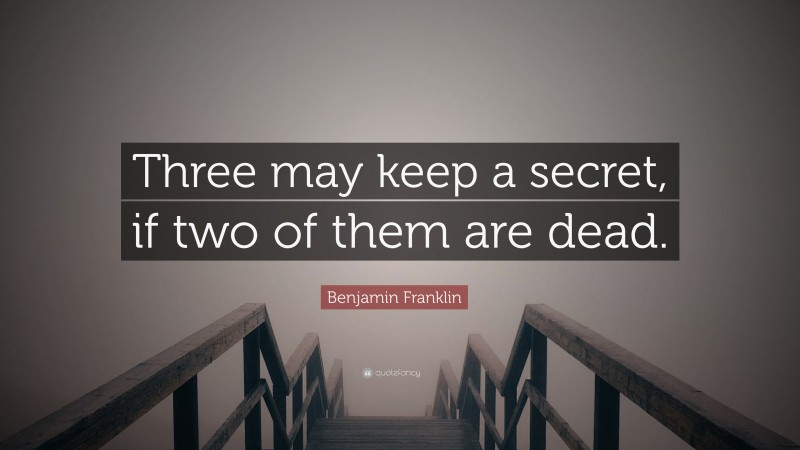 Benjamin Franklin Quote: “Three may keep a secret, if two of them are dead.”