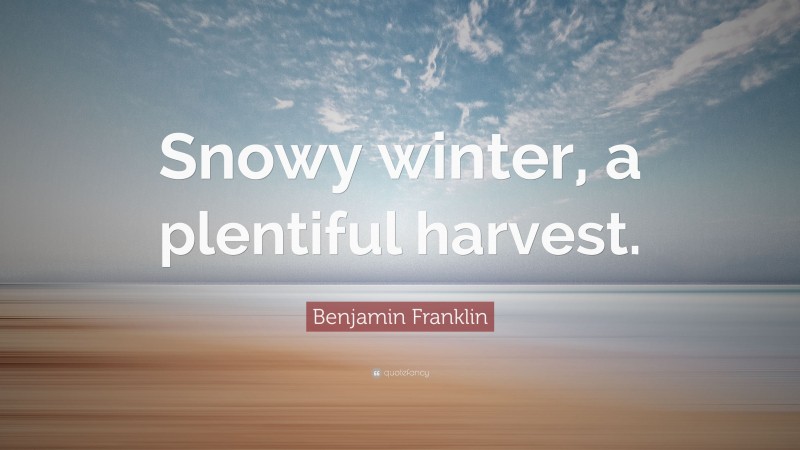 Benjamin Franklin Quote: “Snowy winter, a plentiful harvest.”
