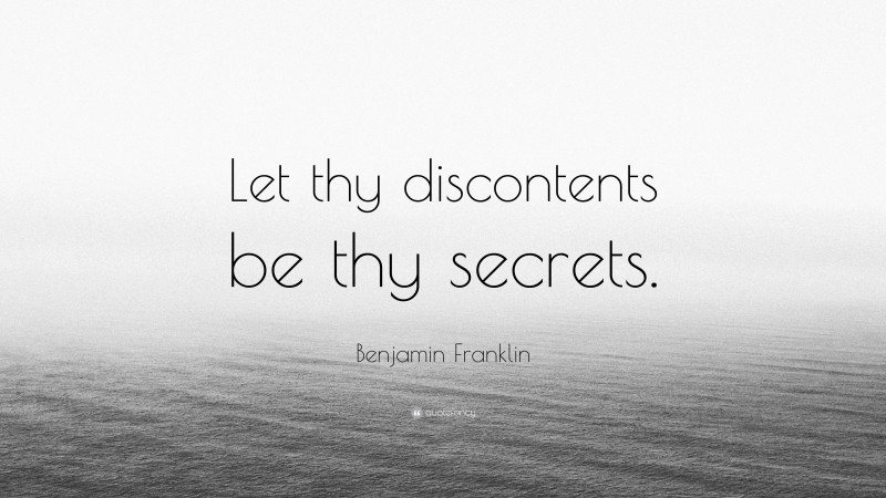 Benjamin Franklin Quote: “Let thy discontents be thy secrets.”