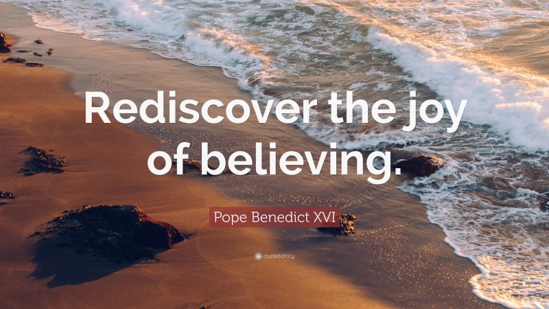 Pope Benedict XVI Quote: “Rediscover the joy of believing.”