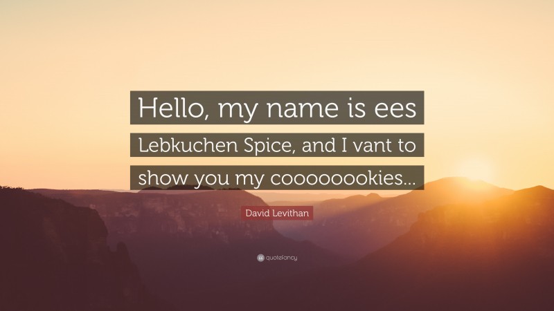 David Levithan Quote: “Hello, my name is ees Lebkuchen Spice, and I vant to show you my coooooookies...”