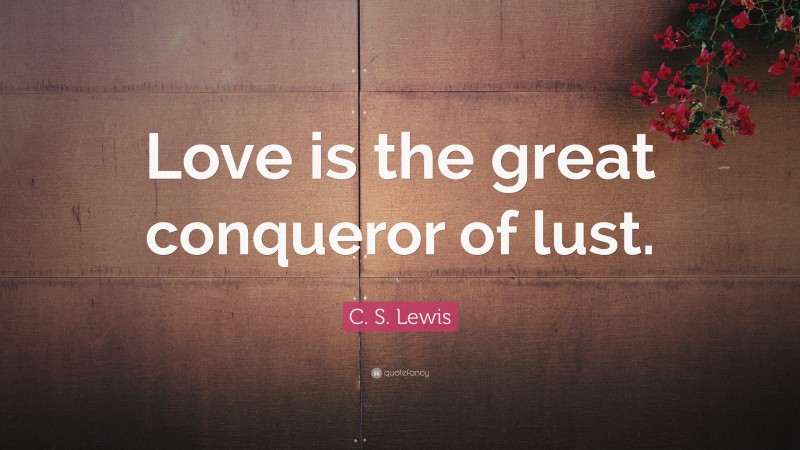 C. S. Lewis Quote: “Love is the great conqueror of lust.”