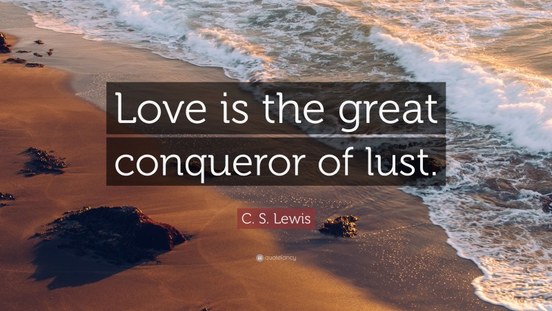 C. S. Lewis Quote: “Love is the great conqueror of lust.”