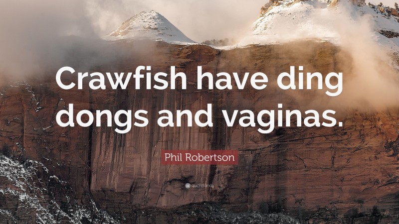 Phil Robertson Quote: “Crawfish have ding dongs and vaginas.”