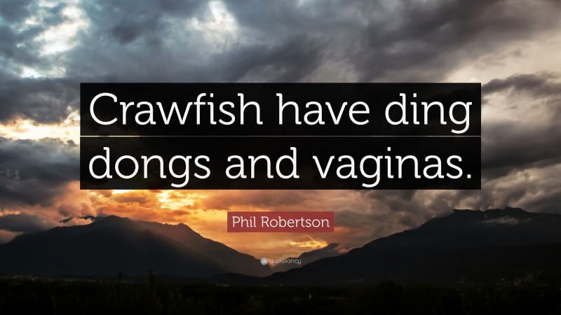 Phil Robertson Quote: “Crawfish have ding dongs and vaginas.”