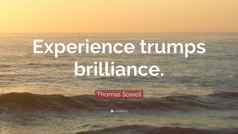 Thomas Sowell Quote: “Experience trumps brilliance.”