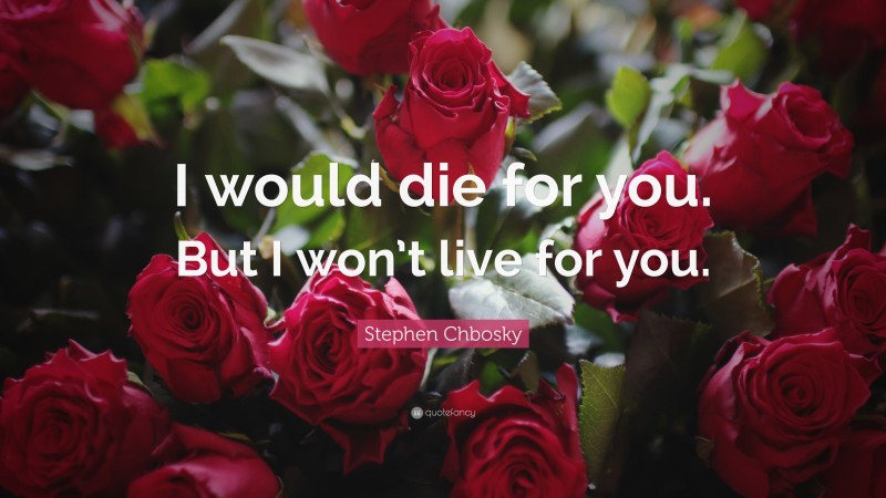 Stephen Chbosky Quote: “I would die for you. But I won’t live for you.”
