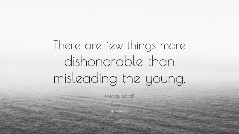 Thomas Sowell Quote: “There are few things more dishonorable than misleading the young.”