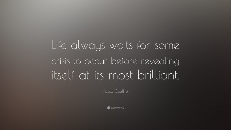Paulo Coelho Quote: “Life always waits for some crisis to occur before revealing itself at its most brilliant.”