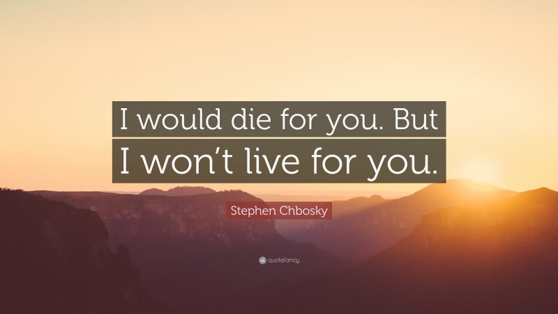 Stephen Chbosky Quote: “I would die for you. But I won’t live for you.”