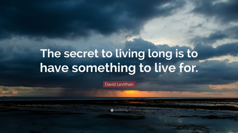 David Levithan Quote: “The secret to living long is to have something to live for.”