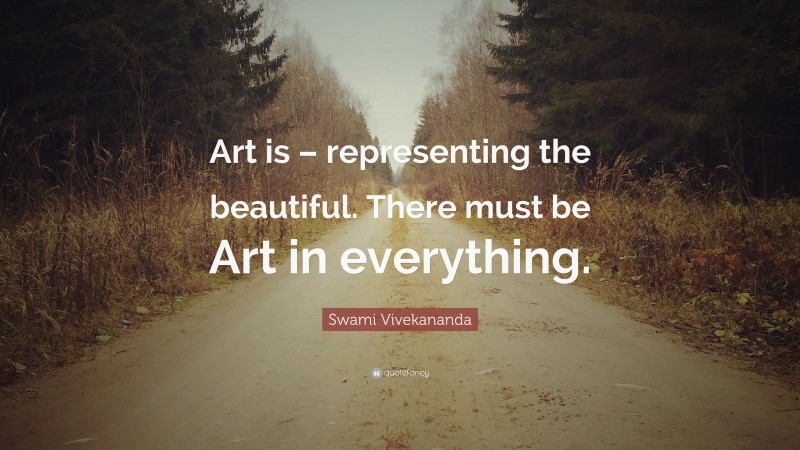 Swami Vivekananda Quote: “Art is – representing the beautiful. There must be Art in everything.”