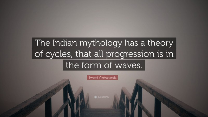 Swami Vivekananda Quote: “The Indian mythology has a theory of cycles, that all progression is in the form of waves.”