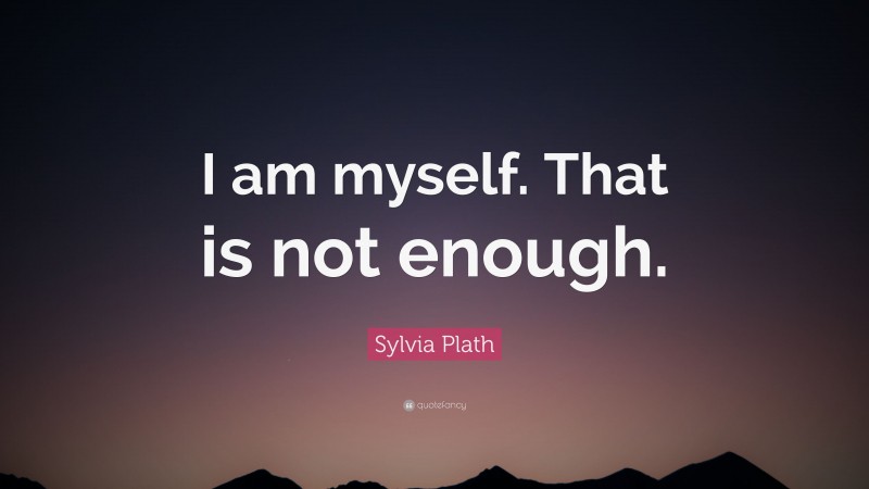 Sylvia Plath Quote: “I am myself. That is not enough.”