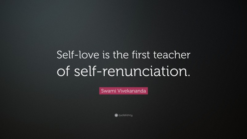 Swami Vivekananda Quote: “Self-love is the first teacher of self-renunciation.”