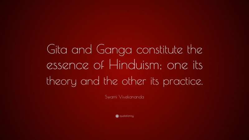 Swami Vivekananda Quote: “Gita and Ganga constitute the essence of Hinduism; one its theory and the other its practice.”