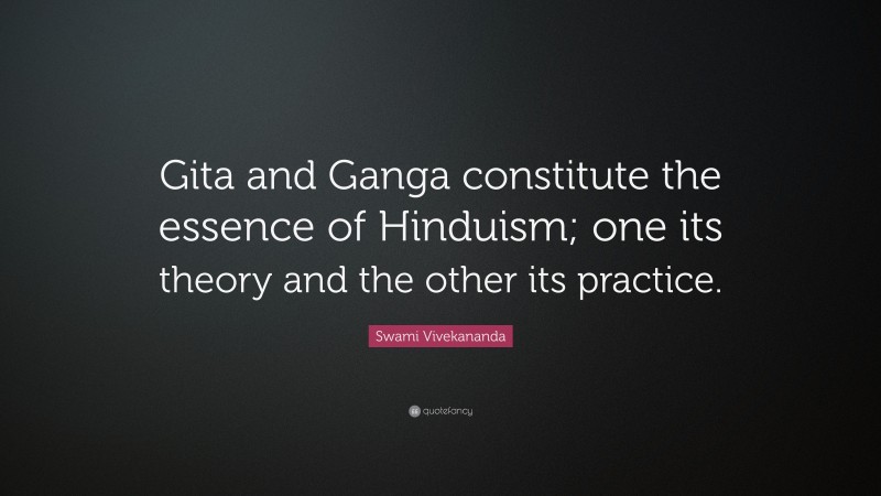 Swami Vivekananda Quote: “Gita and Ganga constitute the essence of Hinduism; one its theory and the other its practice.”