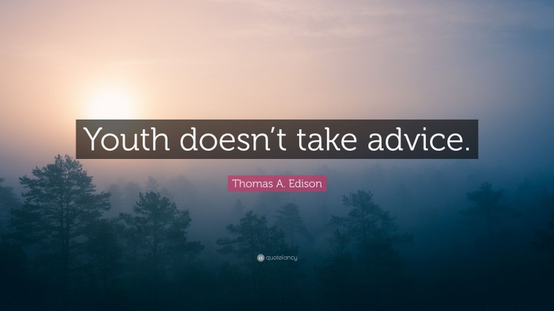 Thomas A. Edison Quote: “Youth doesn’t take advice.”