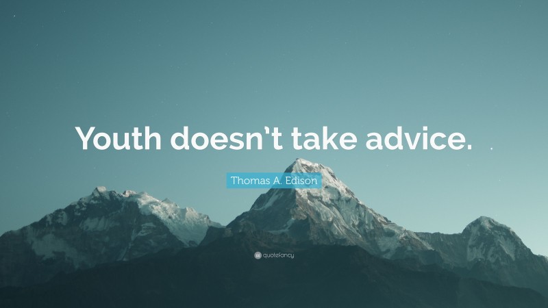 Thomas A. Edison Quote: “Youth doesn’t take advice.”