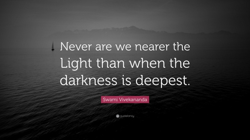 Swami Vivekananda Quote: “Never are we nearer the Light than when the darkness is deepest.”