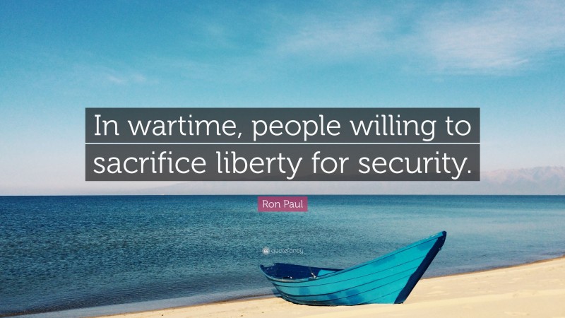 Ron Paul Quote: “In wartime, people willing to sacrifice liberty for security.”