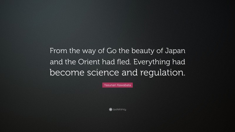 Yasunari Kawabata Quote: “From the way of Go the beauty of Japan and the Orient had fled. Everything had become science and regulation.”