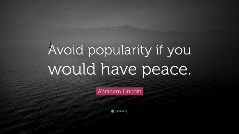 Abraham Lincoln Quote: “Avoid popularity if you would have peace.”