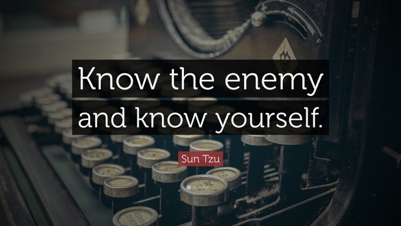 Sun Tzu Quote: “Know the enemy and know yourself.”