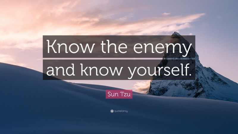 Sun Tzu Quote: “Know the enemy and know yourself.”