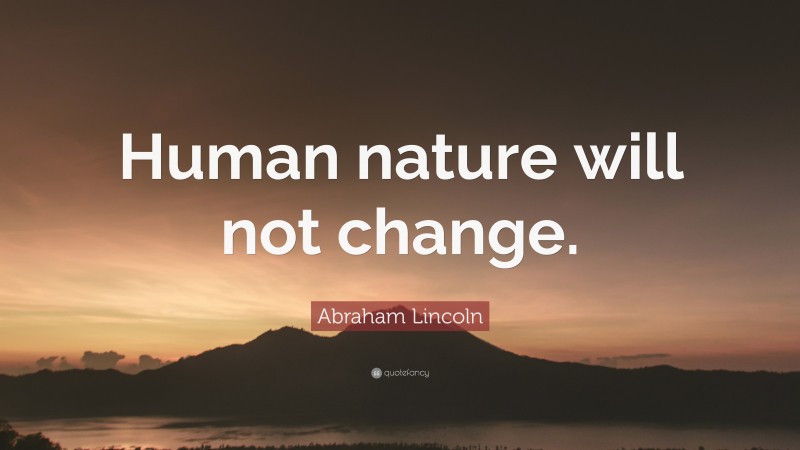 Abraham Lincoln Quote: “Human nature will not change.”