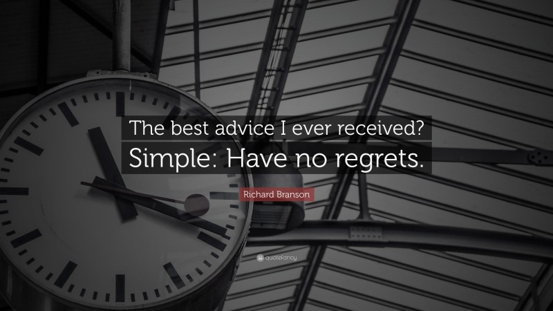 Richard Branson Quote: “The best advice I ever received? Simple: Have no regrets.”