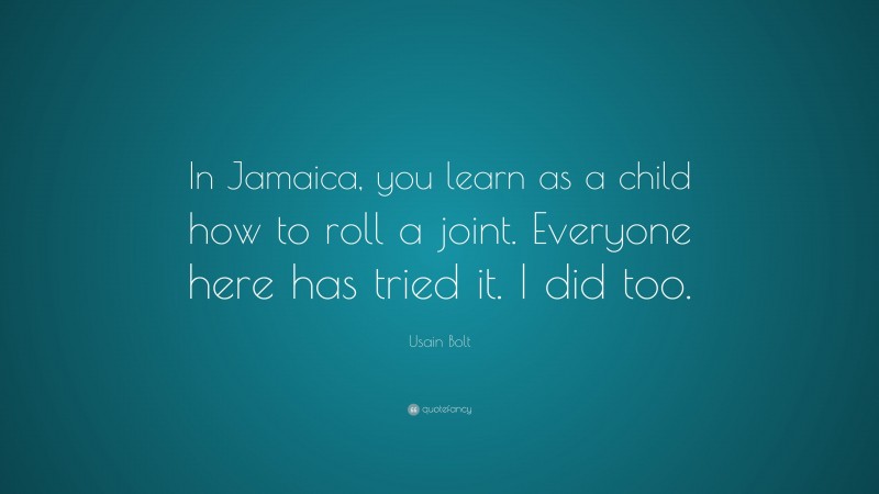 Usain Bolt Quote: “In Jamaica, you learn as a child how to roll a joint. Everyone here has tried it. I did too.”