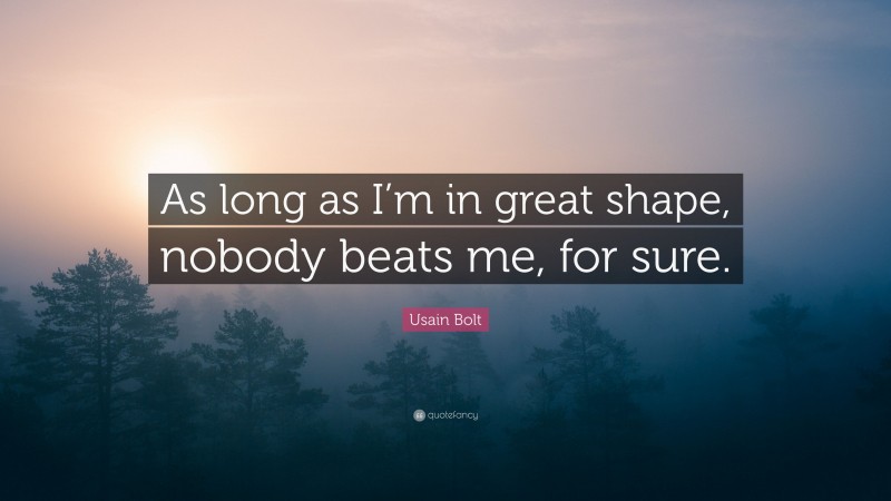 Usain Bolt Quote: “As long as I’m in great shape, nobody beats me, for sure.”