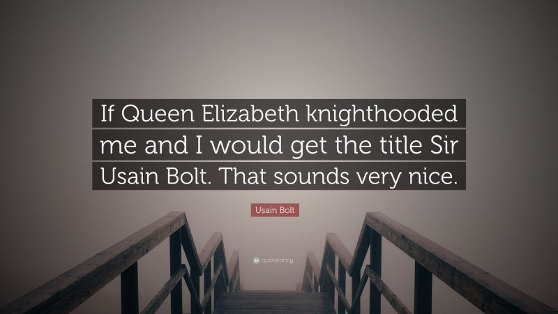 Usain Bolt Quote: “If Queen Elizabeth knighthooded me and I would get the title Sir Usain Bolt. That sounds very nice.”