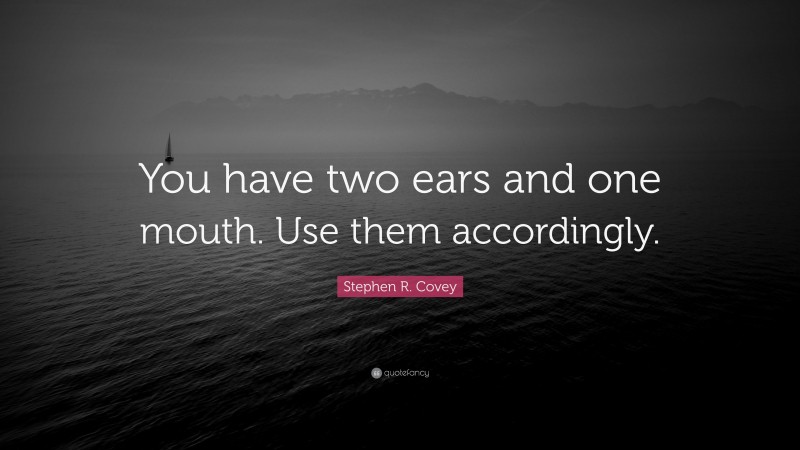 Stephen R. Covey Quote: “You have two ears and one mouth. Use them accordingly.”