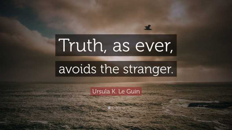 Ursula K. Le Guin Quote: “Truth, as ever, avoids the stranger.”