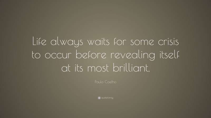 Paulo Coelho Quote: “Life always waits for some crisis to occur before revealing itself at its most brilliant.”