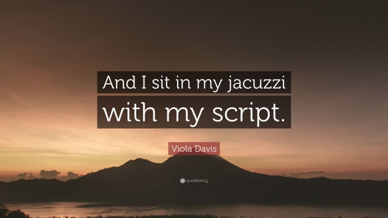 Viola Davis Quote: “And I sit in my jacuzzi with my script.”