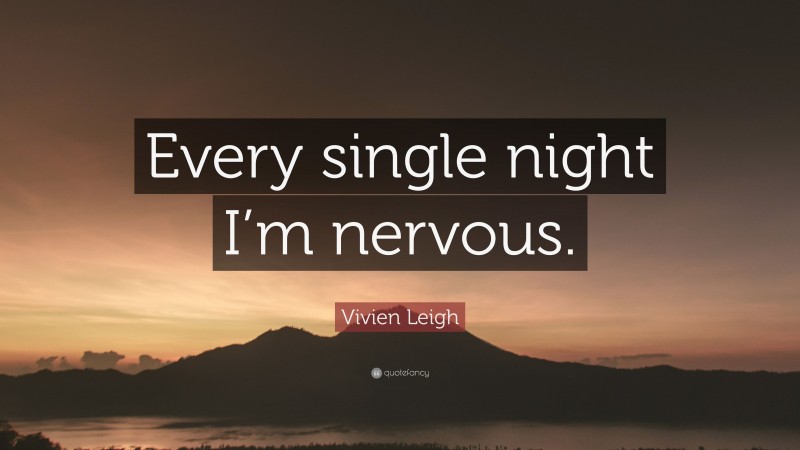 Vivien Leigh Quote: “Every single night I’m nervous.”