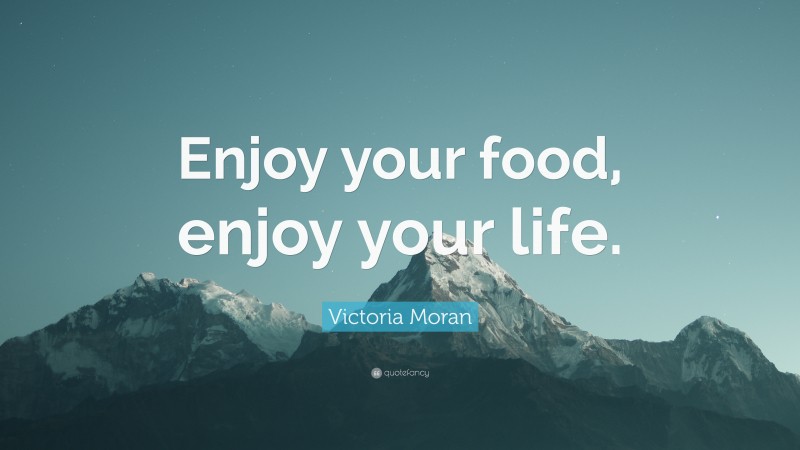 Victoria Moran Quote: “Enjoy your food, enjoy your life.”