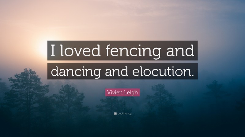 Vivien Leigh Quote: “I loved fencing and dancing and elocution.”